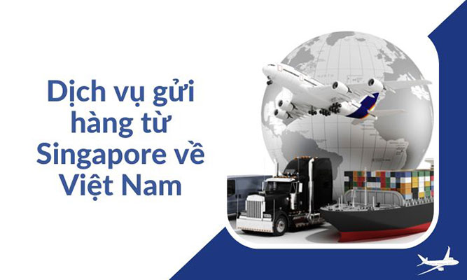 Gửi hàng từ Singapore về Việt Nam giá rẻ, uy tín, nhanh chóng
