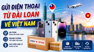 Gửi điện thoại từ Đài Loan về Việt Nam nhanh, an toàn, giá tốt