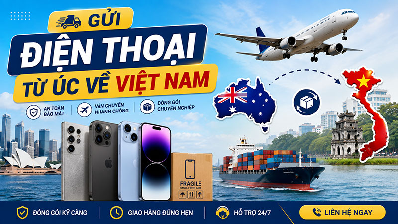 Gửi điện thoại từ Úc về Việt Nam giá rẻ, uy tín, nhanh chóng
