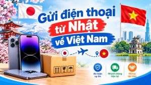 Gửi điện thoại từ Nhật về Việt Nam giá rẻ, uy tín, nhanh chóng